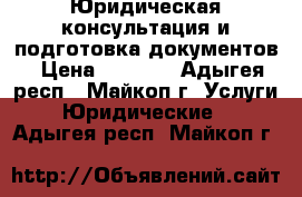 Юридическая консультация и подготовка документов › Цена ­ 2 000 - Адыгея респ., Майкоп г. Услуги » Юридические   . Адыгея респ.,Майкоп г.